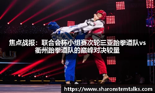 焦点战报：联合会杯小组赛次轮三亚跆拳道队vs衢州跆拳道队的巅峰对决较量