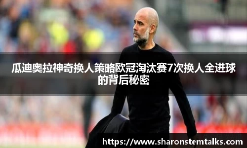 瓜迪奥拉神奇换人策略欧冠淘汰赛7次换人全进球的背后秘密